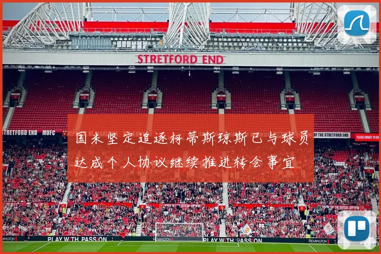 国米坚定追逐柯蒂斯琼斯已与球员达成个人协议继续推进转会事宜