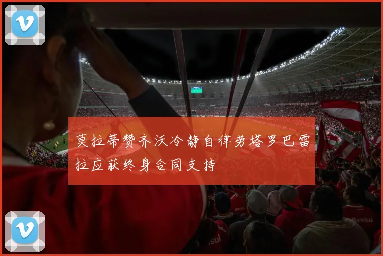 莫拉蒂赞齐沃冷静自律劳塔罗巴雷拉应获终身合同支持