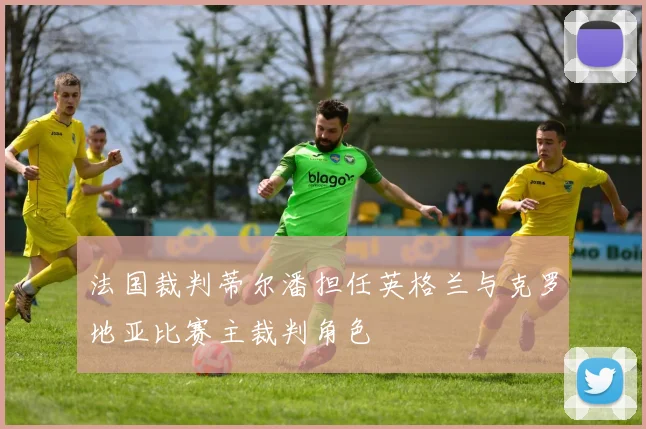 法国裁判蒂尔潘担任英格兰与克罗地亚比赛主裁判角色