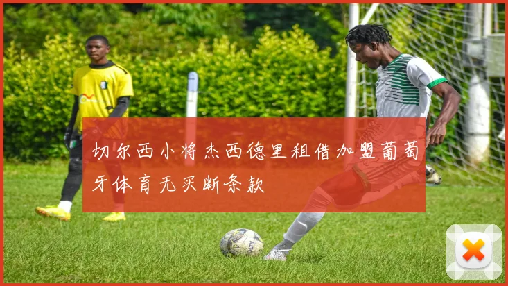 切尔西小将杰西德里租借加盟葡萄牙体育无买断条款