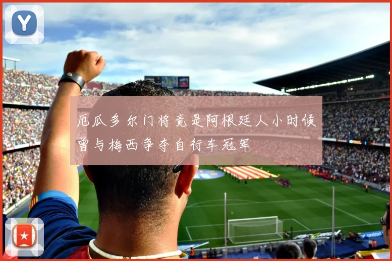 厄瓜多尔门将竟是阿根廷人小时候曾与梅西争夺自行车冠军