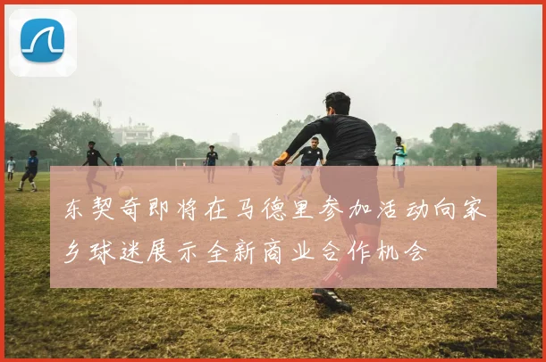 东契奇即将在马德里参加活动向家乡球迷展示全新商业合作机会